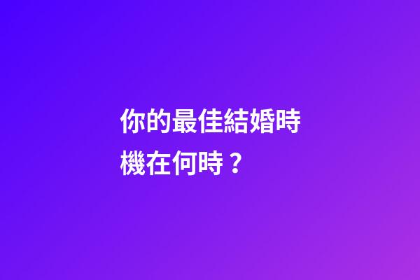 你的最佳結婚時機在何時？
